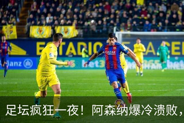 足坛疯狂一夜！阿森纳爆冷溃败，巴萨逆转塞维利亚，多特登顶德甲，国米让二追二